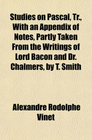 Cover of Studies on Pascal, Tr., with an Appendix of Notes, Partly Taken from the Writings of Lord Bacon and Dr. Chalmers, by T. Smith