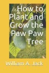 Book cover for How to Plant and Grow the Paw Paw Tree