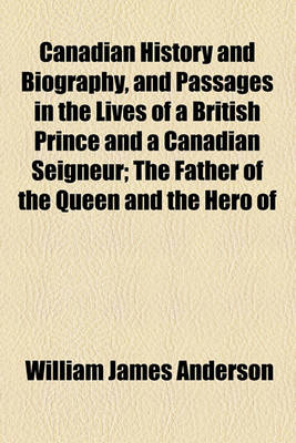 Book cover for Canadian History and Biography, and Passages in the Lives of a British Prince and a Canadian Seigneur; The Father of the Queen and the Hero of