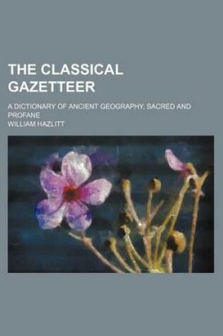 Cover of The Classical Gazetteer; A Dictionary of Ancient Geography, Sacred and Profane