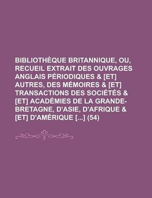 Book cover for Bibliotheque Britannique, Ou, Recueil Extrait Des Ouvrages Anglais Periodiques & [Et] Autres, Des Memoires & [Et] Transactions Des Societes & [Et] Academies de La Grande-Bretagne, D'Asie, D'Afrique & [Et] D'Amerique [] (54)