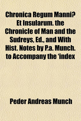 Book cover for Chronica Regum Manniae Et Insularum. the Chronicle of Man and the Sudreys, Ed., and with Hist. Notes by P.A. Munch. to Accompany the 'Index Scholarum' of the University (of Christiania)