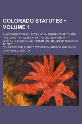 Cover of Colorado Statutes (Volume 1); Annotated with All Acts and Amendments Up to and Including 1911 Session of the Legislature. with Complete Legislative History and Digest of Citations to Date