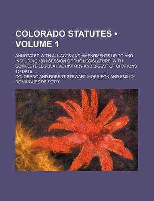 Book cover for Colorado Statutes (Volume 1); Annotated with All Acts and Amendments Up to and Including 1911 Session of the Legislature. with Complete Legislative History and Digest of Citations to Date