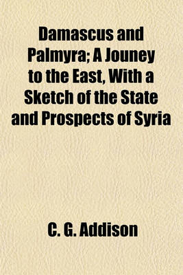 Book cover for Damascus and Palmyra; A Journey to the East, with a Sketch of the State and Prospects of Syria Under Ibrahim Pasha. a Jouney to the East, with a Sketch of the State and Prospects of Syria