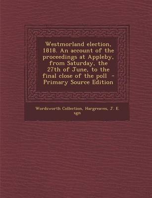 Book cover for Westmorland Election, 1818. an Account of the Proceedings at Appleby, from Saturday, the 27th of June, to the Final Close of the Poll - Primary Source