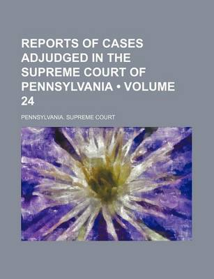 Book cover for Reports of Cases Adjudged in the Supreme Court of Pennsylvania (Volume 24 )