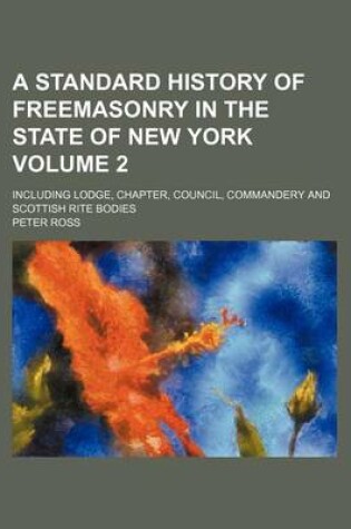 Cover of A Standard History of Freemasonry in the State of New York Volume 2; Including Lodge, Chapter, Council, Commandery and Scottish Rite Bodies