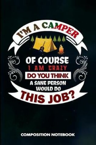 Cover of I Am a Camper of Course I Am Crazy Do You Think a Sane Person Would Do This Job