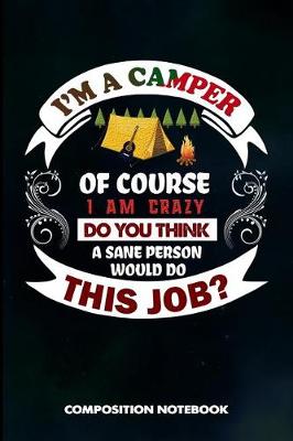 Book cover for I Am a Camper of Course I Am Crazy Do You Think a Sane Person Would Do This Job