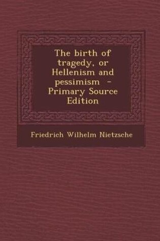 Cover of The Birth of Tragedy, or Hellenism and Pessimism - Primary Source Edition