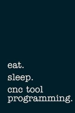 Cover of eat. sleep. cnc tool programming. - Lined Notebook