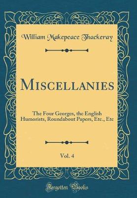 Book cover for Miscellanies, Vol. 4: The Four Georges, the English Humorists, Roundabout Papers, Etc., Etc (Classic Reprint)