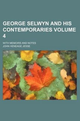 Cover of George Selwyn and His Contemporaries Volume 4; With Memoirs and Notes