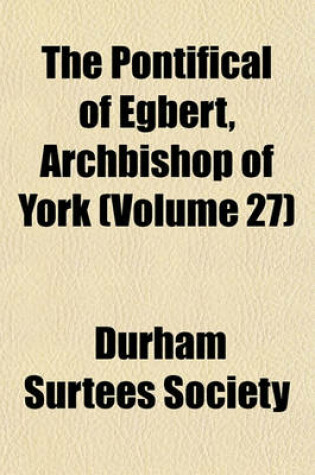 Cover of The Pontifical of Egbert, Archbishop of York (Volume 27)