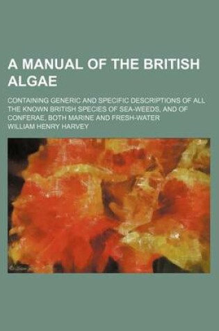 Cover of A Manual of the British Algae; Containing Generic and Specific Descriptions of All the Known British Species of Sea-Weeds, and of Conferae, Both Marine and Fresh-Water