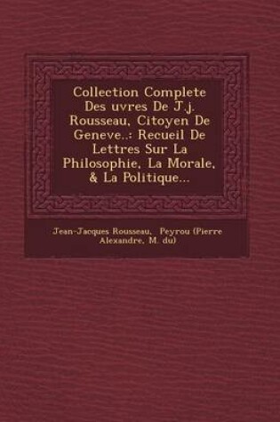 Cover of Collection Complete Des Uvres de J.J. Rousseau, Citoyen de Geneve..