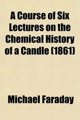 Cover of A Course of Six Lectures on the Chemical History of a Candle (1861)