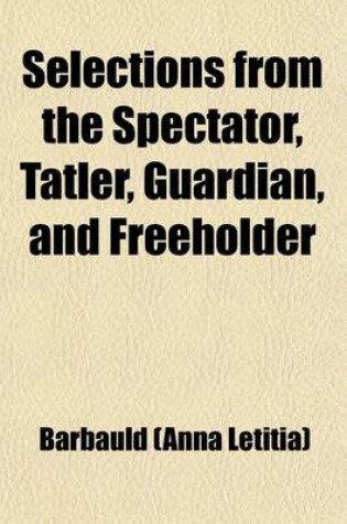Cover of Selections from the Spectator, Tatler, Guardian, and Freeholder (Volume 1); Selections from the Tatler. Selections from the Spectator [No.5-150