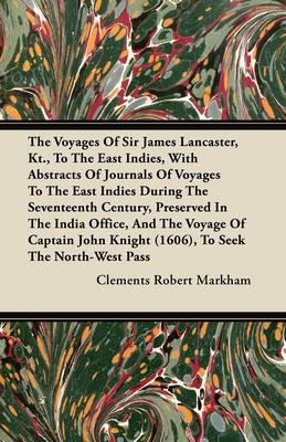 Book cover for The Voyages Of Sir James Lancaster, Kt., To The East Indies, With Abstracts Of Journals Of Voyages To The East Indies During The Seventeenth Century, Preserved In The India Office, And The Voyage Of Captain John Knight (1606), To Seek The North-West Pass