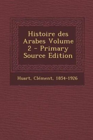 Cover of Histoire Des Arabes Volume 2 - Primary Source Edition