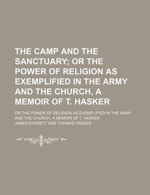 Book cover for The Camp and the Sanctuary; Or the Power of Religion as Exemplified in the Army and the Church, a Memoir of T. Hasker. or the Power of Religion as Exemplified in the Army and the Church, a Memoir of T. Hasker