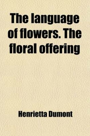 Cover of The Language of Flowers; A Token of Affection and Esteem Comprising the Language and Poetry of Flowers