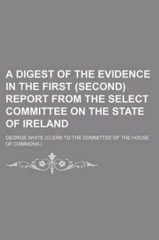 Cover of A Digest of the Evidence in the First (Second) Report from the Select Committee on the State of Ireland
