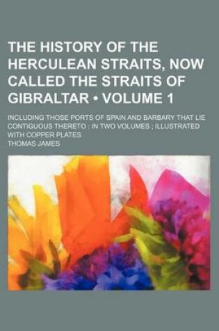 Cover of The History of the Herculean Straits, Now Called the Straits of Gibraltar (Volume 1); Including Those Ports of Spain and Barbary That Lie Contiguous T