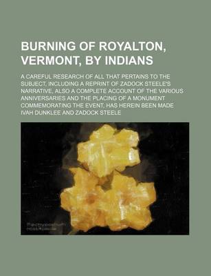 Book cover for Burning of Royalton, Vermont, by Indians; A Careful Research of All That Pertains to the Subject, Including a Reprint of Zadock Steele's Narrative, Also a Complete Account of the Various Anniversaries and the Placing of a Monument