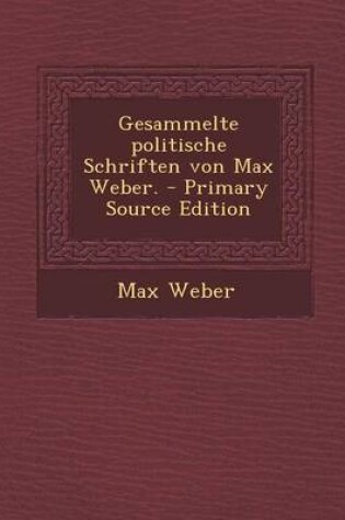Cover of Gesammelte Politische Schriften Von Max Weber. - Primary Source Edition