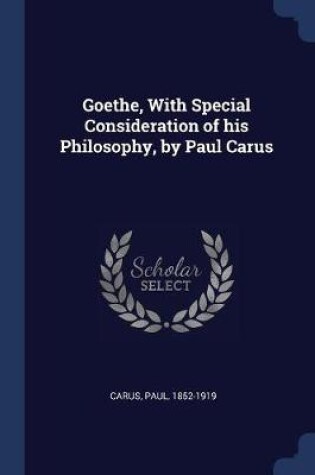 Cover of Goethe, with Special Consideration of His Philosophy, by Paul Carus