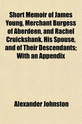 Book cover for Short Memoir of James Young, Merchant Burgess of Aberdeen, and Rachel Cruickshank, His Spouse, and of Their Descendants; With an Appendix
