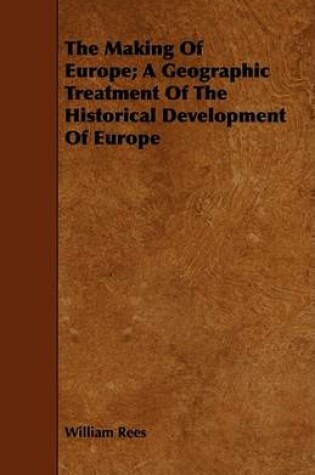 Cover of The Making Of Europe; A Geographic Treatment Of The Historical Development Of Europe