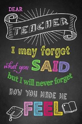 Book cover for Dear Teacher I May Forget What You Said But I Will Never Forget How You Made Me Feel