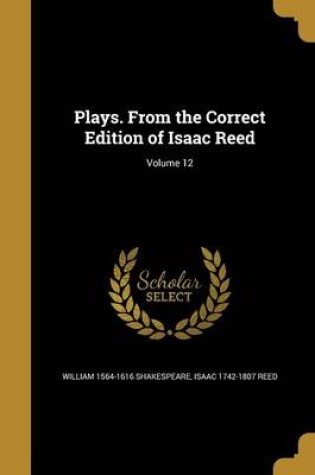 Cover of Plays. from the Correct Edition of Isaac Reed; Volume 12