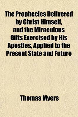 Book cover for The Prophecies Delivered by Christ Himself, and the Miraculous Gifts Exercised by His Apostles, Applied to the Present State and Future Prospects of the Church of God, 2 Dissertations