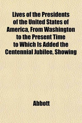 Book cover for Lives of the Presidents of the United States of America, from Washington to the Present Time to Which Is Added the Centennial Jubilee, Showing