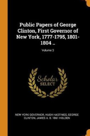 Cover of Public Papers of George Clinton, First Governor of New York, 1777-1795, 1801-1804 ..; Volume 3