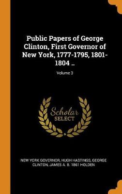 Book cover for Public Papers of George Clinton, First Governor of New York, 1777-1795, 1801-1804 ..; Volume 3