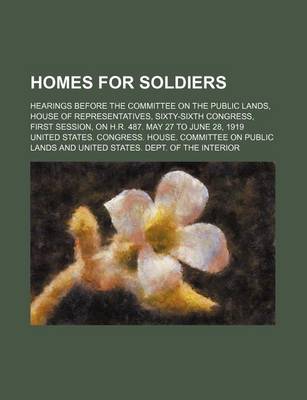 Book cover for Homes for Soldiers; Hearings Before the Committee on the Public Lands, House of Representatives, Sixty-Sixth Congress, First Session, on H.R. 487. May 27 to June 28, 1919