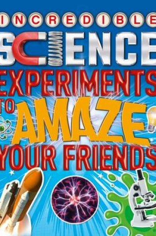 Cover of Incredible Science Experiments to Amaze Your Friends