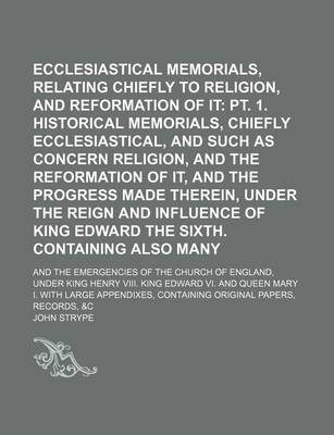 Book cover for Ecclesiastical Memorials, Relating Chiefly to Religion, and the Reformation of It (Volume 2, PT. 2); PT. 1. Historical Memorials, Chiefly Ecclesiastical, and Such as Concern Religion, and the Reformation of It, and the Progress Made Therein, Under the Reig