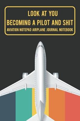 Cover of Look At You Becoming A Pilot And Shit Aviation Notepad Airplane Journal Notebook