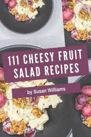 Cover of 111 Cheesy Fruit Salad Recipes
