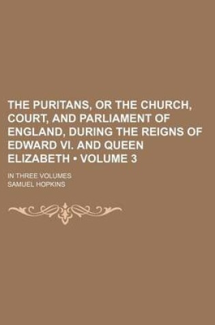 Cover of The Puritans, or the Church, Court, and Parliament of England, During the Reigns of Edward VI. and Queen Elizabeth (Volume 3); In Three Volumes