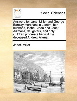 Book cover for Answers for Janet Miller and George Barclay merchant in Lanerk, her husband, Isabel, Jean and Janet Aikmans, daughters, and only children procreate betwixt the deceased Andrew Aikman