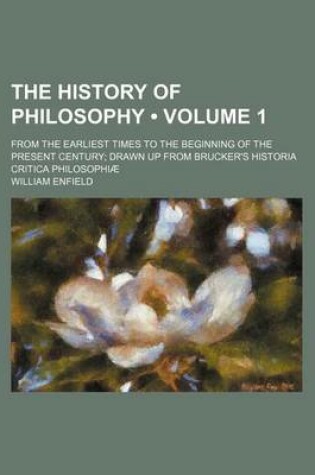 Cover of The History of Philosophy (Volume 1); From the Earliest Times to the Beginning of the Present Century Drawn Up from Brucker's Historia Critica Philoso