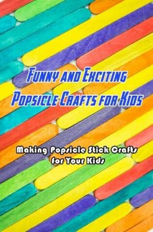 Cover of Funny and Exciting Popsicle Crafts for Kids