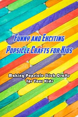 Book cover for Funny and Exciting Popsicle Crafts for Kids